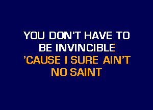 YOU DON'T HAVE TO
BE INVINCIBLE
WSAUSE ISURE AIN'T
N0 SAINT
