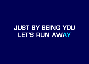 JUST BY BEING YOU

LET'S RUN AWAY
