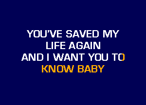 YOU'VE SAVED MY
LIFE AGAIN

AND I WANT YOU TO
KNOW BABY