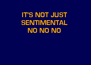 IT'S NOT JUST
SENTIMENTAL
N0 N0 N0