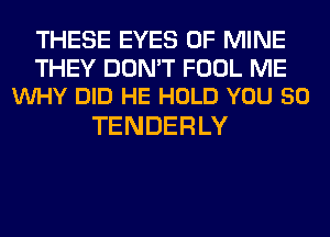 THESE EYES OF MINE
THEY DON'T FOOL ME
VUHY DID HE HOLD YOU 50

TENDERLY