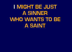 I MIGHT BE JUST
A SINNER
IMHO WANTS TO BE
A SAINT