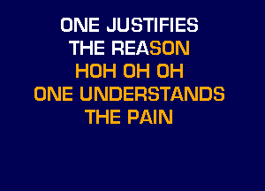 ONE JUSTIFIES
THE REASON
HOH 0H 0H
ONE UNDERSTANDS

THE PAIN