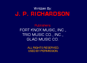 W ritten By

FORT KNOX MUSIC, INC,

TRIO MUSIC CD , INC,
GLAD MUSIC CU

ALL RIGHTS RESERVED
USED BY PERMISSION