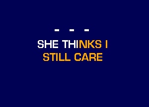 SHE THINKS I

STILL CARE