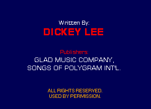 W ritten Bv

GLAD MUSIC COMPANY,
SONGS OF PDLYGRAM INT'L

ALL RIGHTS RESERVED
USED BY PERMISSDN