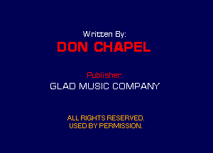 W ritten 8v

GLAD MUSIC COMPANY

ALL RIGHTS RESERVED
USED BY PERMISSION