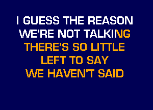 I GUESS THE REASON
WE'RE NUT TALKING
THEREB 30 LITTLE
LEFT TO SAY
WE HAVENW SAID