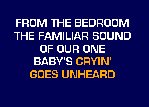 FROM THE BEDROOM
THE FAMILIAR SOUND
OF OUR ONE
BABY'S CRYIN'
GOES UNHEARD