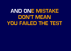 AND ONE MISTAKE
DON'T MEAN
YOU FAILED THE TEST