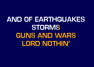 AND OF EARTHQUAKES
STORMS

GUNS AND WARS
LORD NOTHIN'