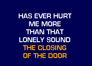 HAS EVER HURT
ME MORE
THAN THAT

LONELY SOUND
THE CLOSING
OF THE DOOR