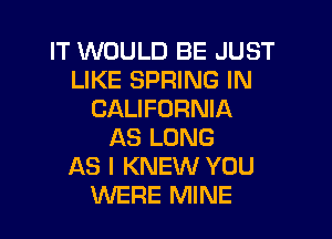 IT WOULD BE JUST
LIKE SPRING IN
CALIFORNIA

AS LONG
AS I KNEW YOU
WERE MINE