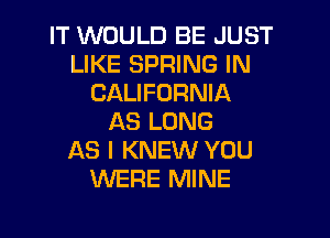 IT WOULD BE JUST
LIKE SPRING IN
CALIFORNIA

AS LONG
AS I KNEW YOU
WERE MINE