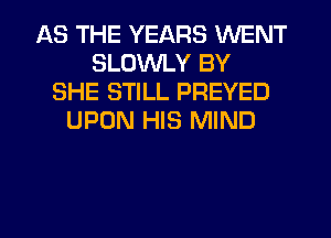 AS THE YEARS WENT
SLDWLY BY
SHE STILL PREYED
UPON HIS MIND
