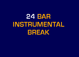 24 BAR
INSTRUMENTAL

BREAK