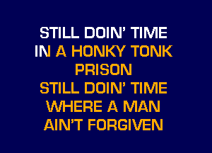 STILL DOIN' TIME
IN A HONKY TONK
PRISON
STILL DOIN' TIME
UVHERE A MAN

AIN'T FORGIVEN l