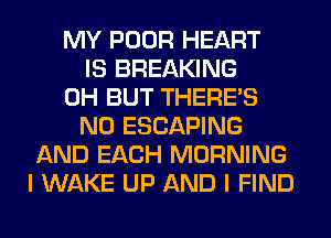 MY POOR HEART
IS BREAKING
0H BUT THERE'S
N0 ESCAPING
AND EACH MORNING
I WAKE UP AND I FIND