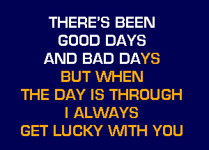 THERE'S BEEN
GOOD DAYS
AND BAD DAYS
BUT WHEN
THE DAY IS THROUGH
I ALWAYS
GET LUCKY WITH YOU