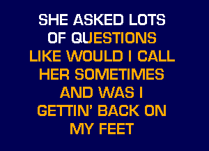 SHE ASKED LOTS
OF QUESTIONS
LIKE WOULD I CALL
HER SOMETIMES
AND WAS I
GE'I'I'IN' BACK ON
MY FEET