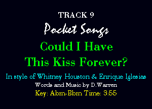 TRACK 9
Pom 50W
Could I Have

This Kiss Forever?

In style of W'himey Houston 8 Enrique Iglesiab
Words and Music by DWm

ICBYI Abm-Bbm Timei 355