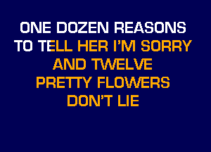 ONE DOZEN REASONS
TO TELL HER I'M SORRY
AND TWELVE
PRETTY FLOWERS
DON'T LIE