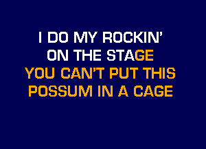 I DO MY ROCKIN'
ON THE STAGE
YOU CANT PUT THIS
POSSUM IN A CAGE