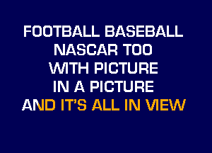 FOOTBALL BASEBALL
NASCAR T00
WITH PICTURE
IN A PICTURE
AND ITS ALL IN VIEW