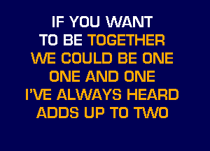 IF YOU WANT
TO BE TOGETHER
WE COULD BE ONE
ONE AND ONE
I'VE ALWAYS HEARD
ADDS UP TO M0