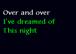 Over and over
I've dreamed of

This night