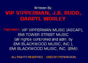 Written Byi

VIP VIPPERMAN MUSIC IASCAPJ.
EMI TOWER STREET MUSIC
Eall rights controlled and adm. by
EMI BLACKWDDD MUSIC, INC).
EMI BLACKWDDD MUSIC, INC. EBMIJ

ALL RIGHTS RESERVED. USED BY PERMISSION.