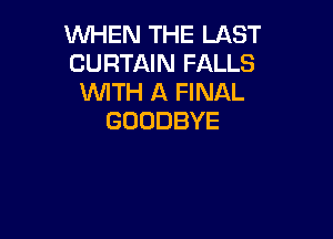 NHHVTHELA9T
CURTAIN FALLS
WITH A FINAL

GOODBYE