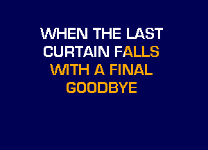 KNHHVTHELAST
CURTAIN FALLS
WTH A FINAL

GOODBYE