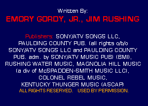 Written Byi

SDNYIATV SONGS LLC.
PAULDING COUNTY PUB. (all rights Olblo
SDNYIATV SONGS LLC and PAULDING COUNTY
PUB. adm. by SDNYIATV MUSIC PUB) (EMU.
RUSHING WATER MUSIC. MAGNDLIA HILL MUSIC
(a div 0f MCSPADDEN-SMFTH MUSIC LLB).
COLONEL REBEL MUSIC.

KENTUCKY THUNGER MUSIC (ASCAPJ
ALL RIGHTS RESERVED. USED BY PERMISSION.
