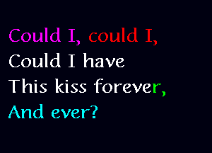 Could I have

This kiss forever,
And ever?