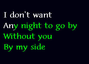 I don't want
Any night to go by

Without you
By my side