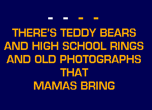 THERE'S TEDDY BEARS
AND HIGH SCHOOL RINGS
AND OLD PHOTOGRAPHS

THAT
MAMAS BRING