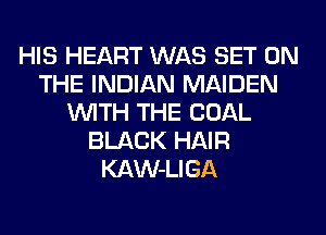 HIS HEART WAS SET ON
THE INDIAN MAIDEN
WITH THE COAL
BLACK HAIR
KAW-LIGA