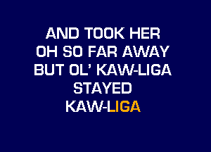 AND TOOK HER
0H SO FAR AWAY
BUT OL' KAW-LIGA

STAYED
KAW-LIGA