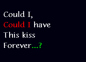 Could I,
have

This kiss
Forever...?