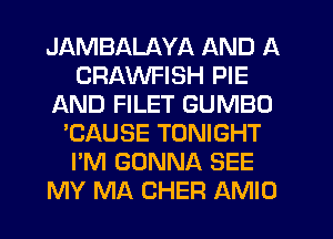 JAMBALAYA AND A
CRAWFISH PIE
AND FILET GUMBO
'CAUSE TONIGHT
I'M GONNA SEE
MY MA CHER AMIO