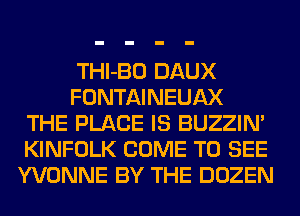 THl-BO DAUX
FONTAINEUAX
THE PLACE IS BUZZIN'
KINFOLK COME TO SEE
YVONNE BY THE DOZEN