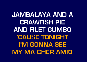 JAMBALAYA AND A
CRAWFISH PIE
AND FILET GUMBO
'CAUSE TONIGHT
I'M GONNA SEE
MY MA CHER AMIO