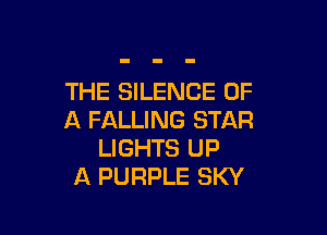 THE SILENCE OF

A FALLING STAR
LIGHTS UP
A PURPLE SKY