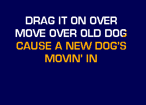 DRAG IT ON OVER
MOVE OVER OLD DOG
CAUSE A NEW DDG'S

MOVIN' IN