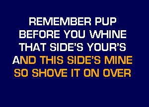 REMEMBER PUP
BEFORE YOU VVHINE
THAT SIDE'S YOUR'S

AND THIS SIDE'S MINE
SO SHOVE IT ON OVER
