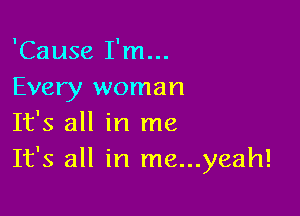 'Cause I'm...
Every woman

It's all in me
It's all in me...yeah!