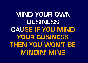 MIND YOUR OWN
BUSINESS
CAUSE IF YOU MIND

YOUR BUSINESS

.3