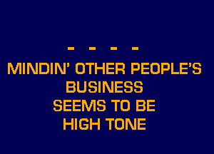 MINDIN' OTHER PEOPLE'S
BUSINESS
SEEMS TO BE
HIGH TONE