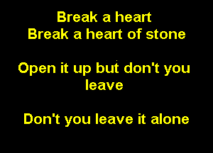 Break a heart
Break a heart of stone

Open it up but don't you

leave

Don't you leave it alone